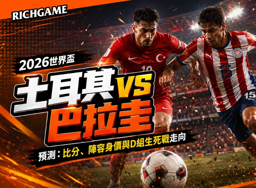 2026世界盃土耳其 vs 巴拉圭預測：比分、陣容身價與D組走向
